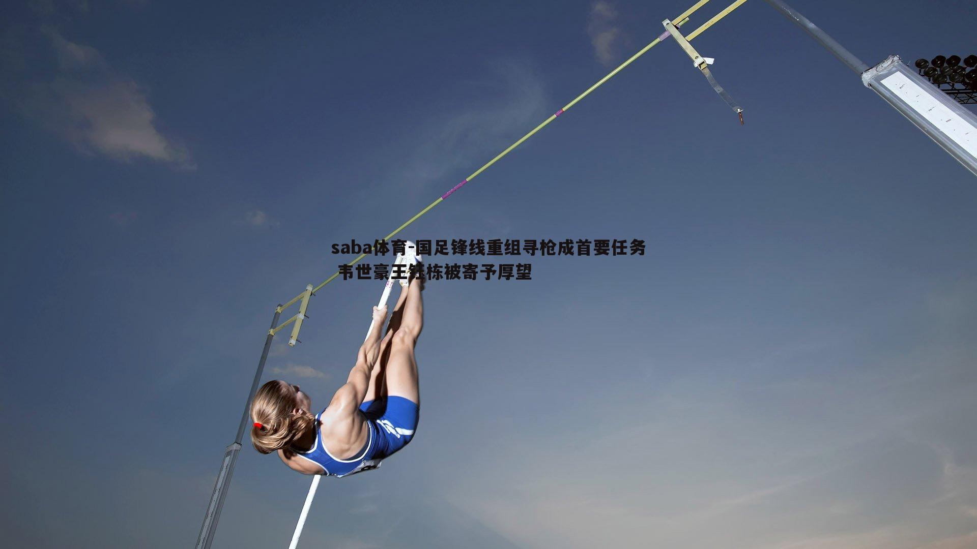 国足锋线重组寻枪成首要任务 韦世豪王钰栋被寄予厚望