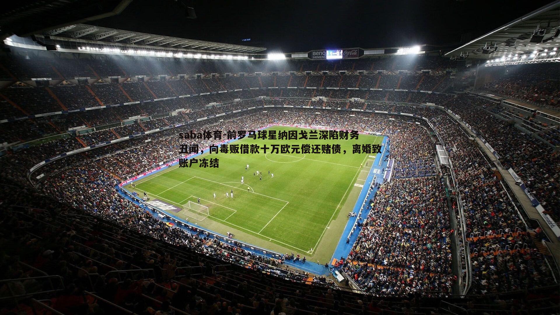 前罗马球星纳因戈兰深陷财务丑闻，向毒贩借款十万欧元偿还赌债，离婚致账户冻结