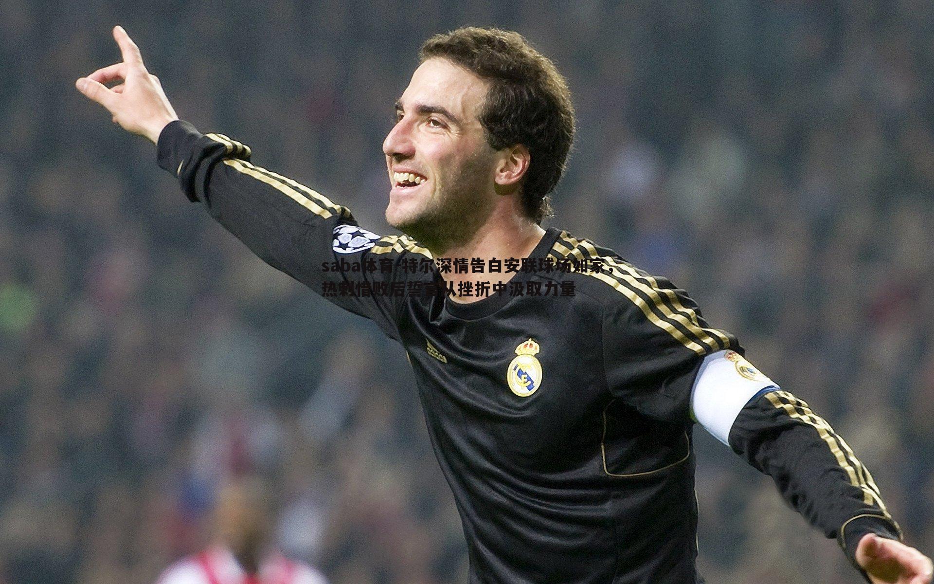 特尔深情告白安联球场如家,热刺惜败后誓言从挫折中汲取力量