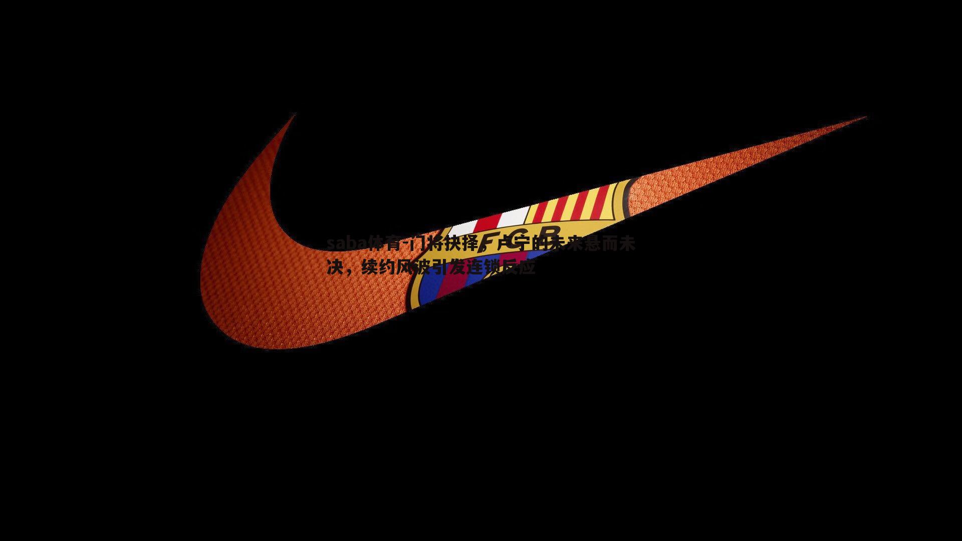 门将抉择,卢宁的未来悬而未决,续约风波引发连锁反应