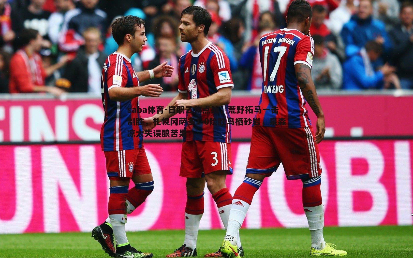 日职乙焦点战,荒野拓马一击制胜,札幌冈萨多1-0险胜鸟栖砂岩,泉森凉太失误酿苦果