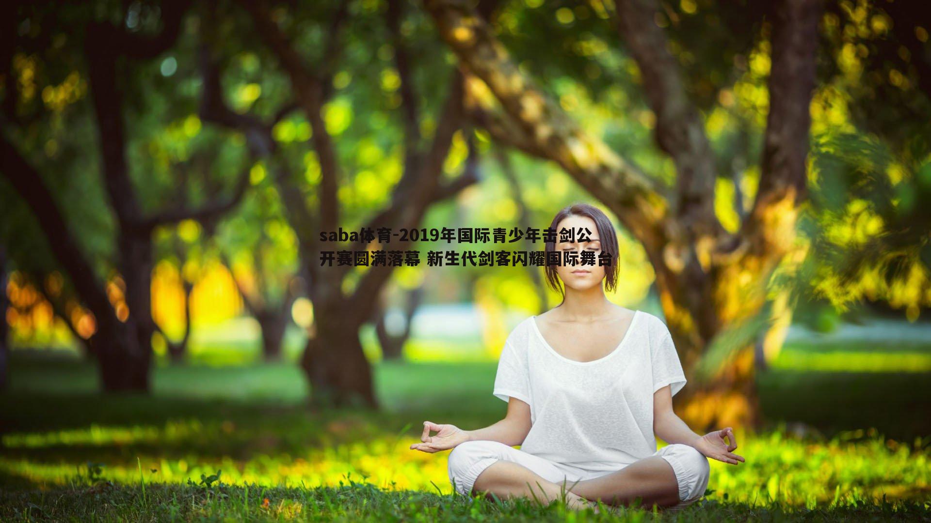 2019年国际青少年击剑公开赛圆满落幕 新生代剑客闪耀国际舞台