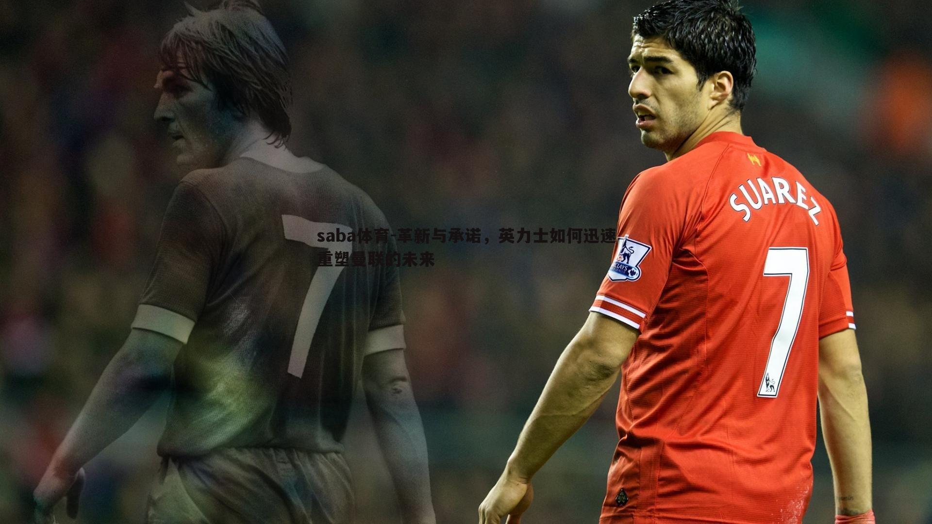 革新与承诺,英力士如何迅速重塑曼联的未来