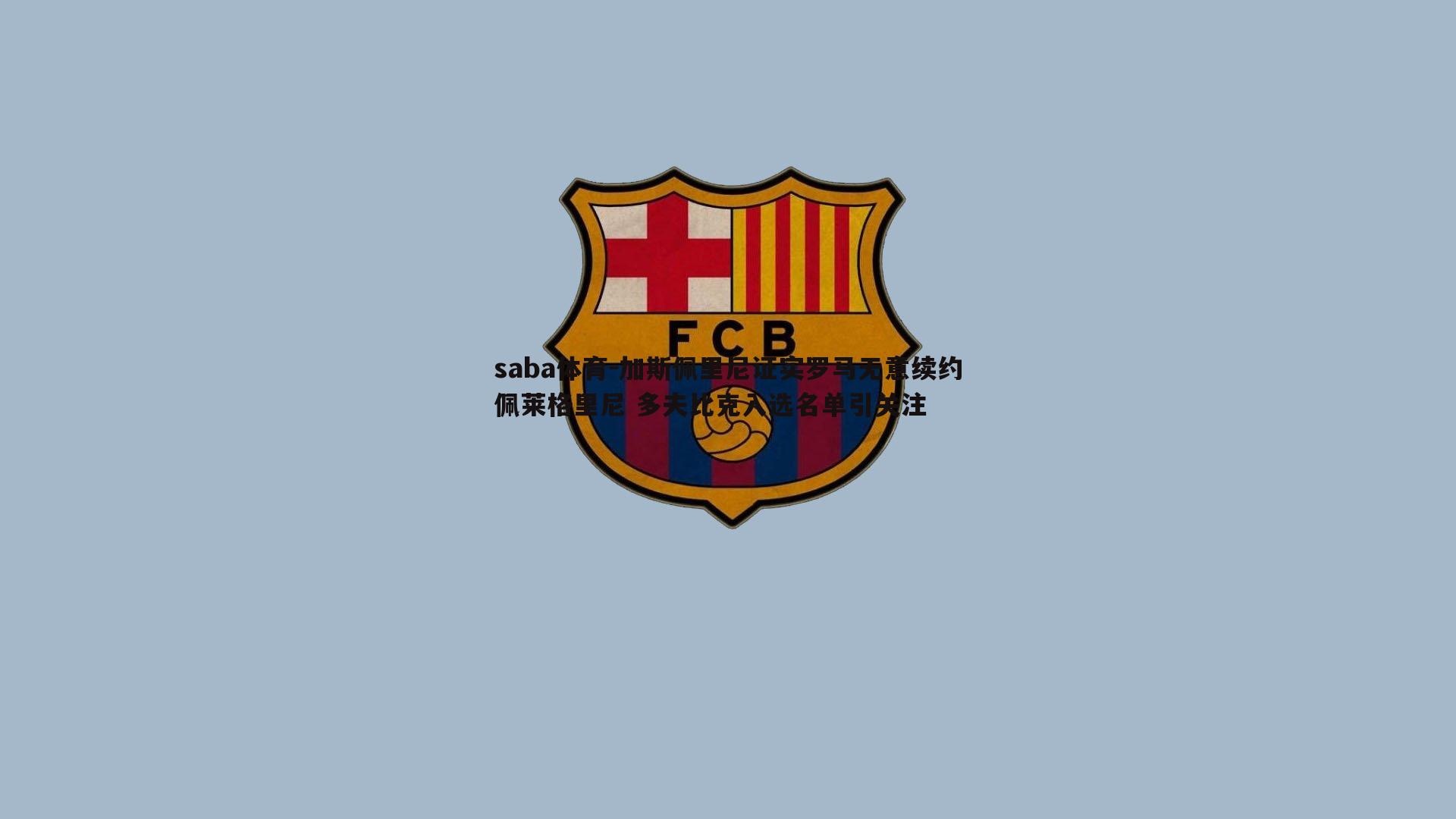 加斯佩里尼证实罗马无意续约佩莱格里尼 多夫比克入选名单引关注