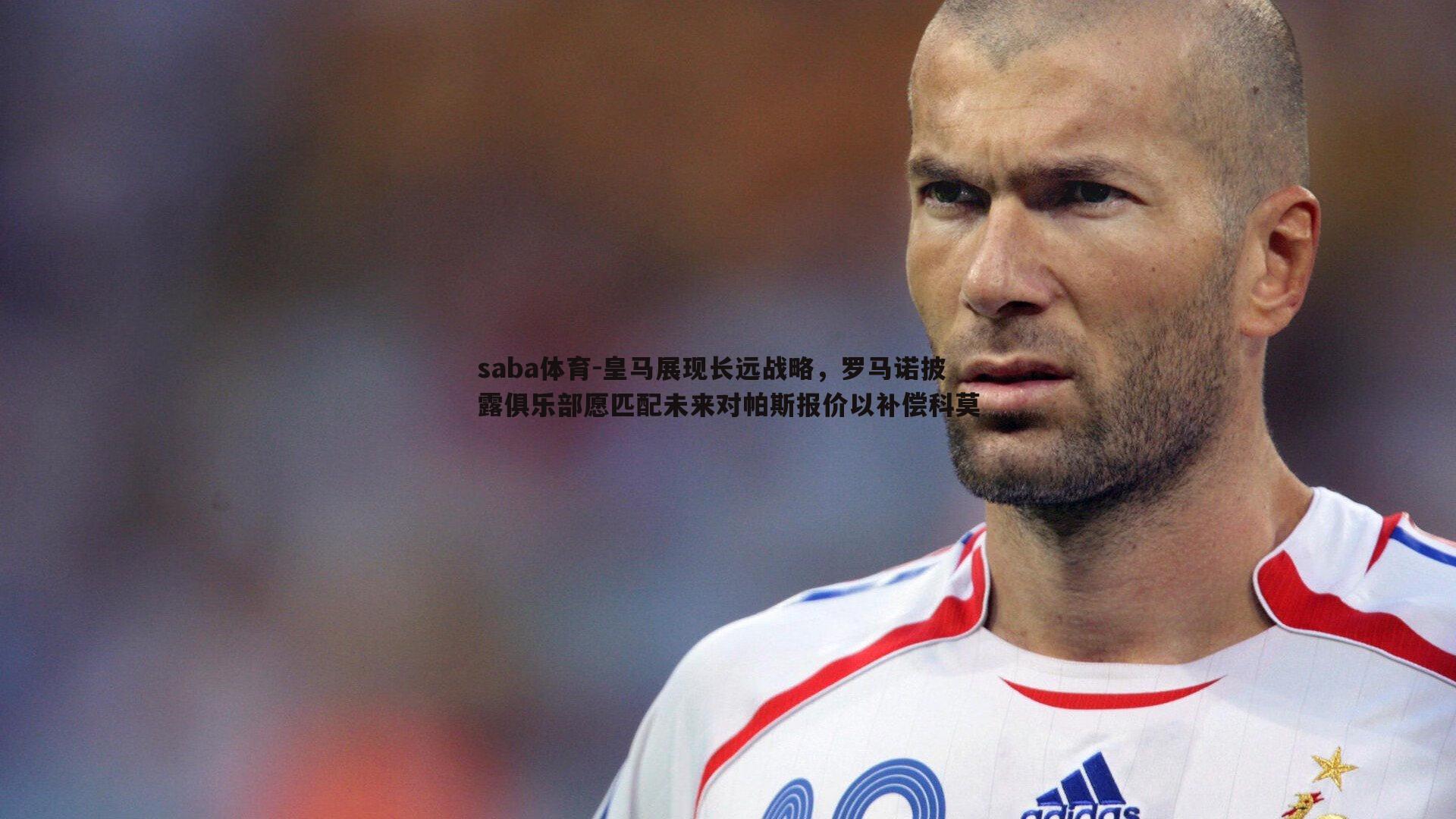 皇马展现长远战略,罗马诺披露俱乐部愿匹配未来对帕斯报价以补偿科莫