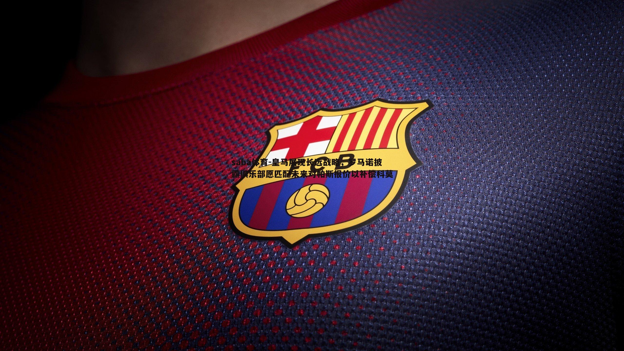 皇马展现长远战略,罗马诺披露俱乐部愿匹配未来对帕斯报价以补偿科莫